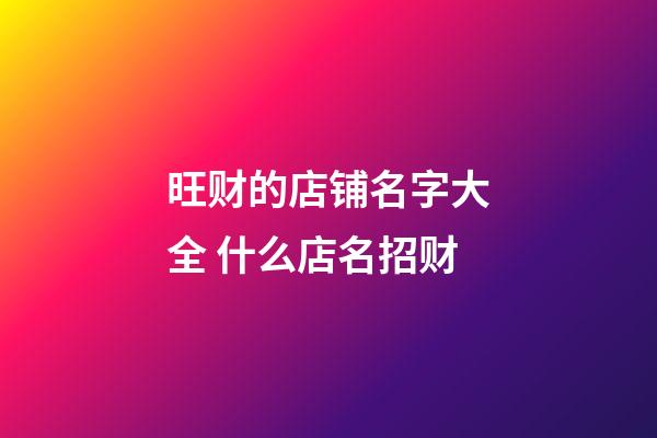 旺财的店铺名字大全 什么店名招财